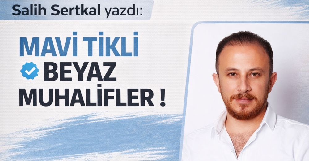 Salih Sertkal: Mavi Tikli Beyaz Muhalifler !
