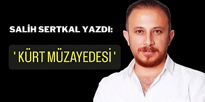 SALİH SERTKAL YAZDI: 'KÜRT MÜZAYEDESİ'